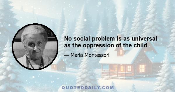 No social problem is as universal as the oppression of the child