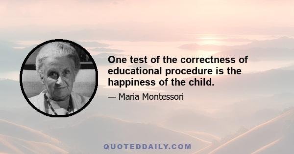 One test of the correctness of educational procedure is the happiness of the child.