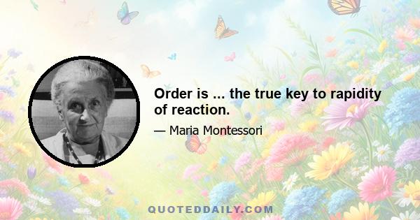 Order is ... the true key to rapidity of reaction.