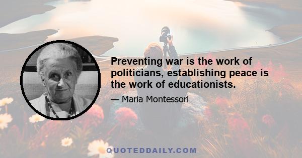 Preventing war is the work of politicians, establishing peace is the work of educationists.