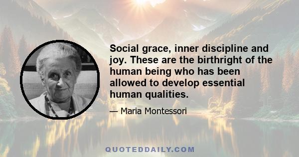 Social grace, inner discipline and joy. These are the birthright of the human being who has been allowed to develop essential human qualities.