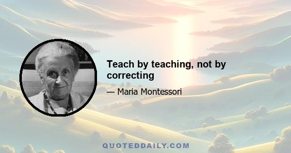 Teach by teaching, not by correcting