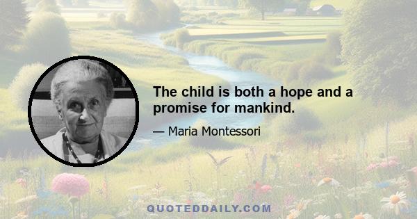 The child is both a hope and a promise for mankind.