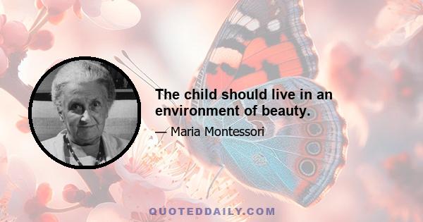 The child should live in an environment of beauty.