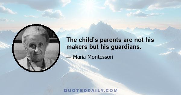 The child’s parents are not his makers but his guardians.