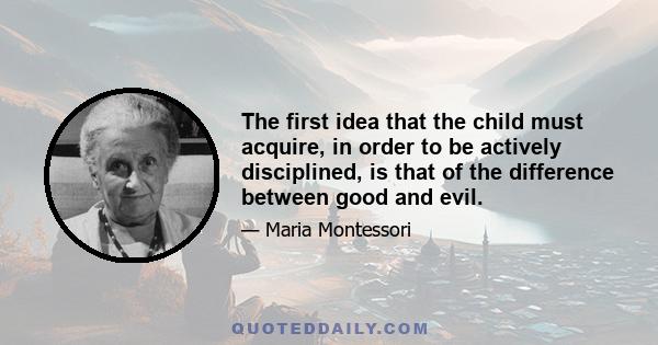 The first idea that the child must acquire, in order to be actively disciplined, is that of the difference between good and evil.