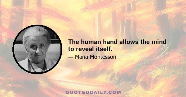 The human hand allows the mind to reveal itself.