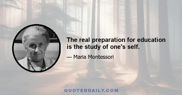 The real preparation for education is the study of one's self.