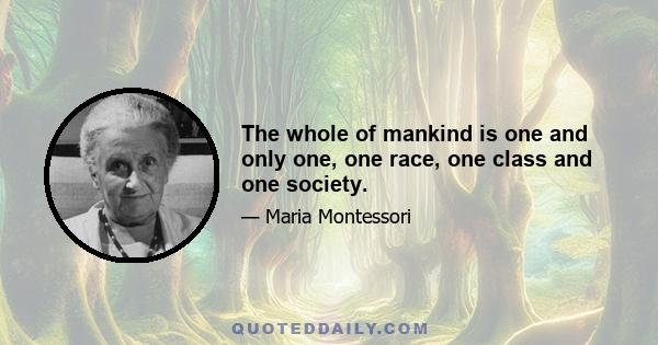 The whole of mankind is one and only one, one race, one class and one society.