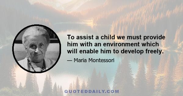 To assist a child we must provide him with an environment which will enable him to develop freely.