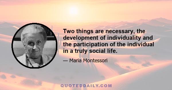 Two things are necessary, the development of individuality and the participation of the individual in a truly social life.