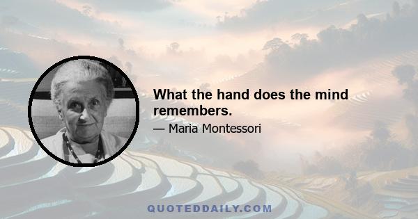 What the hand does the mind remembers.