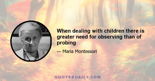 When dealing with children there is greater need for observing than of probing