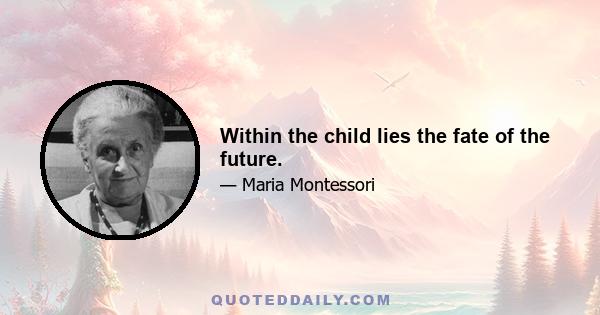 Within the child lies the fate of the future.