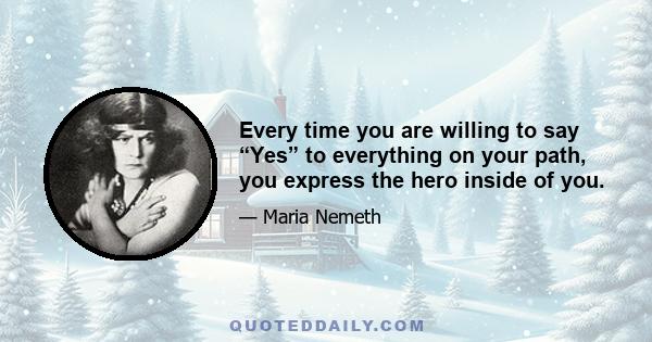 Every time you are willing to say “Yes” to everything on your path, you express the hero inside of you.