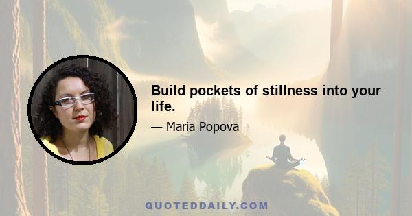 Build pockets of stillness into your life.