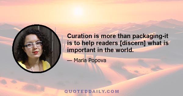 Curation is more than packaging-it is to help readers [discern] what is important in the world.