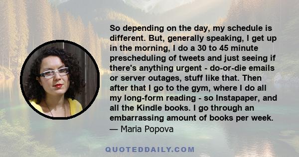 So depending on the day, my schedule is different. But, generally speaking, I get up in the morning, I do a 30 to 45 minute prescheduling of tweets and just seeing if there's anything urgent - do-or-die emails or server 