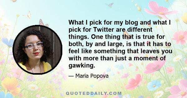 What I pick for my blog and what I pick for Twitter are different things. One thing that is true for both, by and large, is that it has to feel like something that leaves you with more than just a moment of gawking.