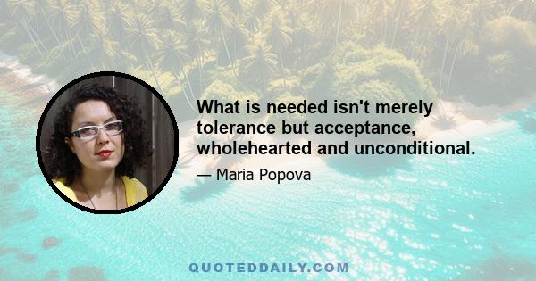 What is needed isn't merely tolerance but acceptance, wholehearted and unconditional.