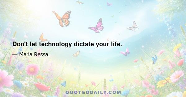 Don't let technology dictate your life.