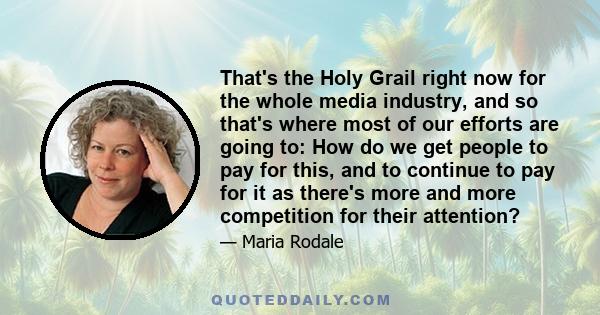 That's the Holy Grail right now for the whole media industry, and so that's where most of our efforts are going to: How do we get people to pay for this, and to continue to pay for it as there's more and more