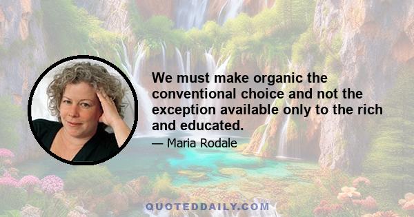 We must make organic the conventional choice and not the exception available only to the rich and educated.