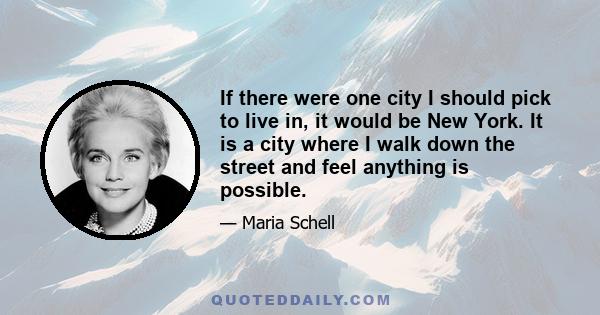 If there were one city I should pick to live in, it would be New York. It is a city where I walk down the street and feel anything is possible.