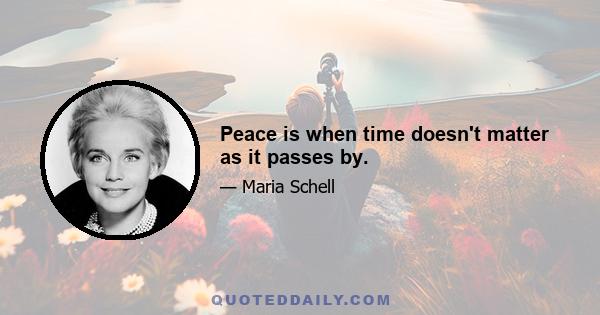 Peace is when time doesn't matter as it passes by.