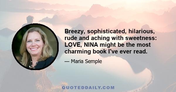 Breezy, sophisticated, hilarious, rude and aching with sweetness: LOVE, NINA might be the most charming book I've ever read.