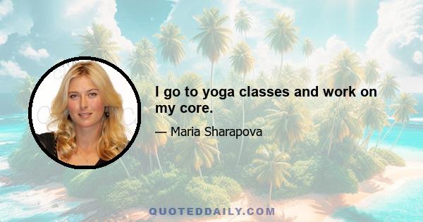 I go to yoga classes and work on my core.