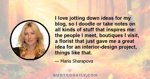 I love jotting down ideas for my blog, so I doodle or take notes on all kinds of stuff that inspires me: the people I meet, boutiques I visit, a florist that just gave me a great idea for an interior-design project,