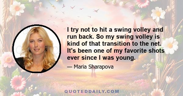 I try not to hit a swing volley and run back. So my swing volley is kind of that transition to the net. It's been one of my favorite shots ever since I was young.