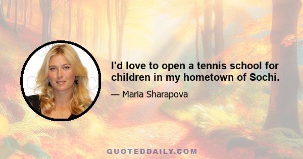 I'd love to open a tennis school for children in my hometown of Sochi.