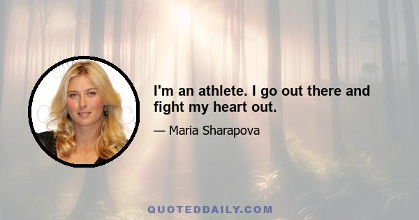 I'm an athlete. I go out there and fight my heart out.