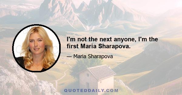 I'm not the next anyone, I'm the first Maria Sharapova.