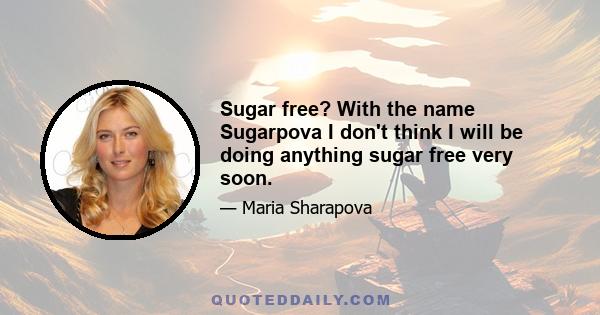 Sugar free? With the name Sugarpova I don't think I will be doing anything sugar free very soon.