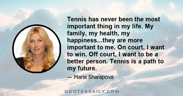 Tennis has never been the most important thing in my life. My family, my health, my happiness...they are more important to me. On court, I want to win. Off court, I want to be a better person. Tennis is a path to my