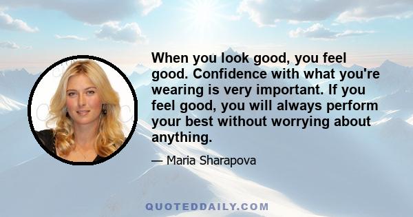 When you look good, you feel good. Confidence with what you're wearing is very important. If you feel good, you will always perform your best without worrying about anything.