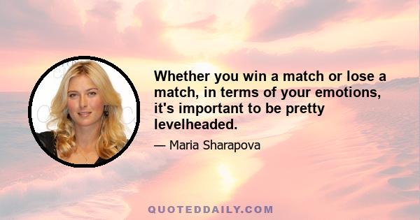 Whether you win a match or lose a match, in terms of your emotions, it's important to be pretty levelheaded.