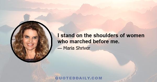 I stand on the shoulders of women who marched before me.