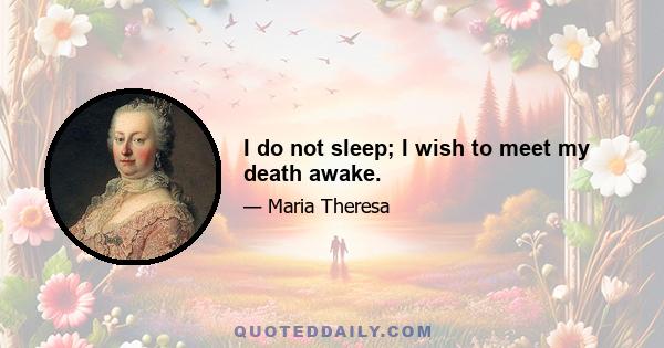 I do not sleep; I wish to meet my death awake.