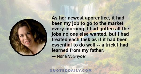 As her newest apprentice, it had been my job to go to the market every morning. I had gotten all the jobs no one else wanted, but I had treated each task as if it had been essential to do well -- a trick I had learned