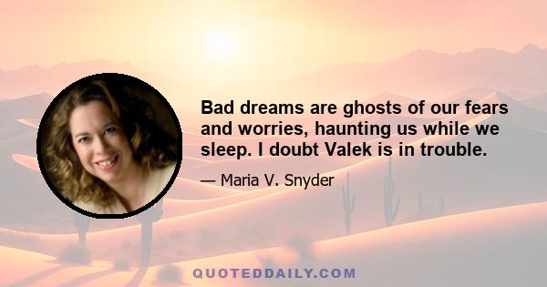 Bad dreams are ghosts of our fears and worries, haunting us while we sleep. I doubt Valek is in trouble.