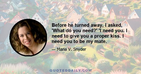 Before he turned away, I asked, 'What do you need?' 'I need you. I need to give you a proper kiss. I need you to be my mate.