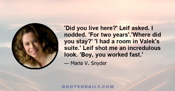 'Did you live here?' Leif asked. I nodded. 'For two years'.'Where did you stay?' 'I had a room in Valek's suite.' Leif shot me an incredulous look. 'Boy, you worked fast.'