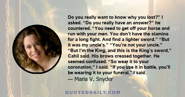 Do you really want to know why you lost?” I asked. “Do you really have an answer?” he countered. “You need to get off your horse and run with your men. You don’t have the stamina for a long fight. And find a lighter