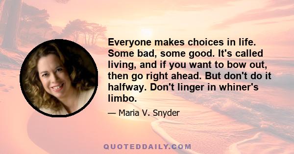 Everyone makes choices in life. Some bad, some good. It's called living, and if you want to bow out, then go right ahead. But don't do it halfway. Don't linger in whiner's limbo.