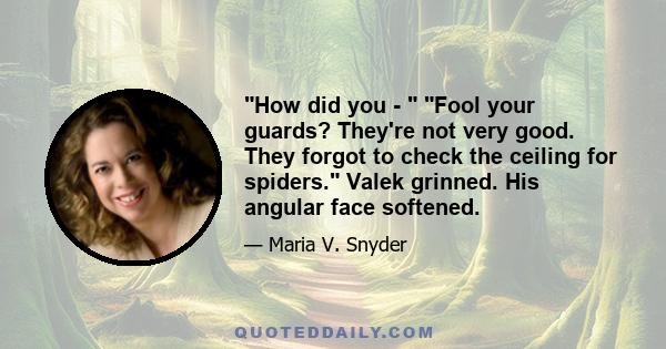 How did you -  Fool your guards? They're not very good. They forgot to check the ceiling for spiders. Valek grinned. His angular face softened.