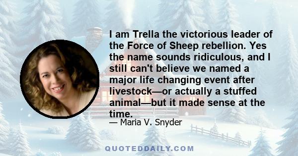 I am Trella the victorious leader of the Force of Sheep rebellion. Yes the name sounds ridiculous, and I still can't believe we named a major life changing event after livestock—or actually a stuffed animal—but it made